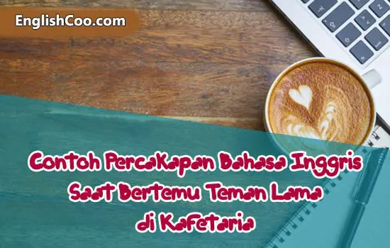 Contoh Percakapan Bahasa Inggris Saat Bertemu Teman Lama di Kafetaria