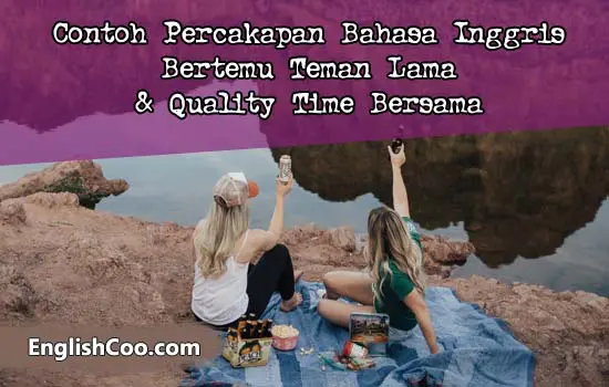 Contoh Percakapan Bahasa Inggris Bertemu Teman Lama dan Quality Time Bersama