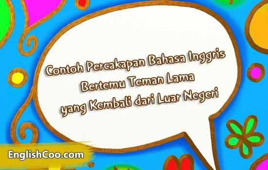Contoh Percakapan Bahasa Inggris Bertemu Teman Lama Kembali dari Luar Negeri